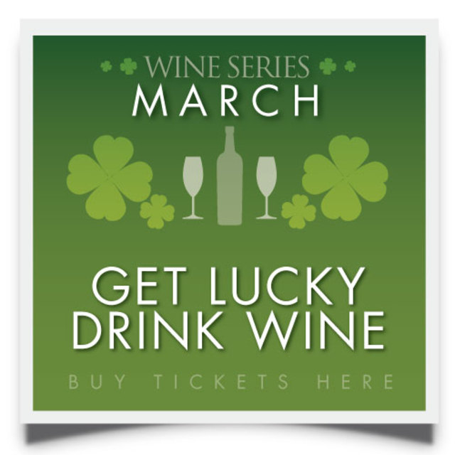 Wine Series MARCH WINE SERIES - GET LUCKY, DRINK WINE.